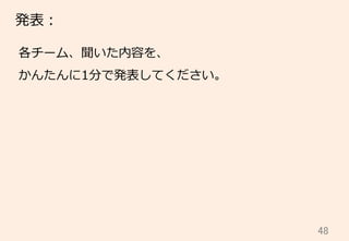 48	
発表：
各チーム、聞いた内容を、
かんたんに1分で発表してください。
 