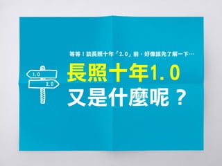 長照十年1.0
又是什麼呢？
等等！談長照十年「2.0」前，好像該先了解一下…
2.0
1.0
 