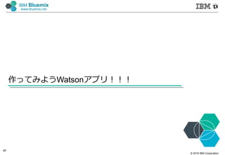 © 2016 IBM Corporation
40
IBM Bluemix
www.bluemix.net
作ってみようWatsonアプリ！！！
 