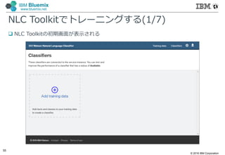 © 2016 IBM Corporation
55
IBM Bluemix
www.bluemix.net
NLC Toolkitでトレーニングする(1/7)
 NLC Toolkitの初期画面が表示される
 