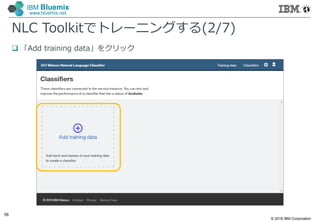 © 2016 IBM Corporation
56
IBM Bluemix
www.bluemix.net
NLC Toolkitでトレーニングする(2/7)
 「Add training data」をクリック
 