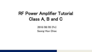 Tomomi Research Inc.
RF Power Amplifier Tutorial
Class A, B and C
2016/08/05 (Fri)
Seong-Hun Choe
 