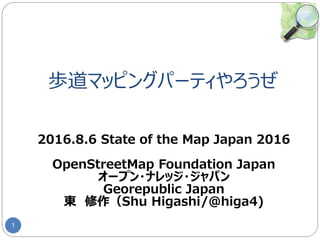 歩道マッピングパーティやろうぜ
1
2016.8.6 State of the Map Japan 2016
OpenStreetMap Foundation Japan
オープン・ナレッジ・ジャパン
Georepublic Japan
東 修作（Shu Higashi/@higa4)
 