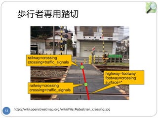 13
歩行者専用踏切
http://wiki.openstreetmap.org/wiki/File:Pedestrian_crossing.jpg
highway=footway
footway=crossing
surface=*
rail...