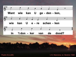 Psalm 6 (LvdK) t. K. Heeroma; m. Genève 1542
 