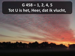 G 458 – 1, 2, 4, 5
Tot U is het, Heer, dat ik vlucht,
 