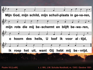 Psalm 18 (LvdK) t. J. Wit, J.W. Schulte Nordholt; m. 1543 / Genève 1551
 