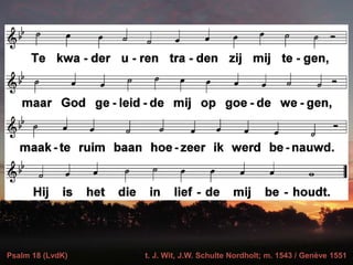 Psalm 18 (LvdK) t. J. Wit, J.W. Schulte Nordholt; m. 1543 / Genève 1551
 