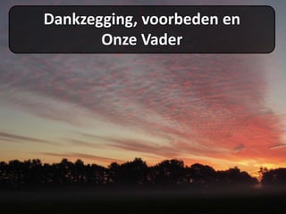 Dankzegging, voorbeden en
Onze Vader
 