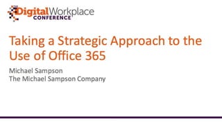 Taking a Strategic Approach
to the Use of Office 365
Michael Sampson
Understand
the Business
Opportunity
with Office 365
Make the Right
Decision for
Your Business
on Office 365
Create the
Context for
Achieving
Value with
Office 365
Drive Effective
Use to Reap
the Benefits of
Office 365
 