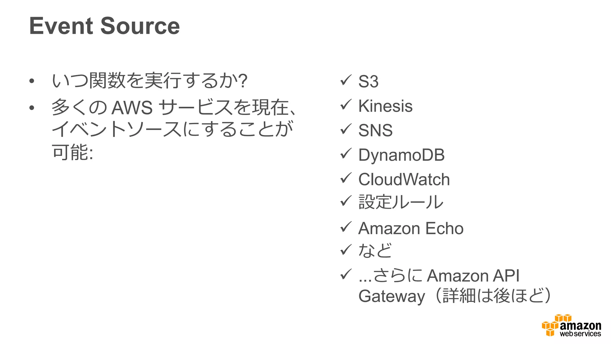 Function Networking Environment
Default — VPC 内のデフォルト
ネットワーク環境を提供
-  インターネットへのアクセスは関数
に対して常に許可
-  VPC にデプロイされたアセットへの
アクセスは不不可
Customer VPC — 関数はお客様の  
VPC の
コンテキスト内で実⾏行行
-  お客様の  VPC 内で他のリソースと
プライベートにやり取り
-  使い慣れた設定と動作:
§  Subnet
§  Elastic Network Interfaces (ENI)
§  EC2 セキュリティグループ
§  VPC ルートテーブル
§  NAT ゲートウェイ
 