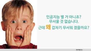 인공지능 별 거 아니죠?
무서울 것 없습니다.
근데 왜갑자기 무서워 졌을까요?
모두의연구소
 