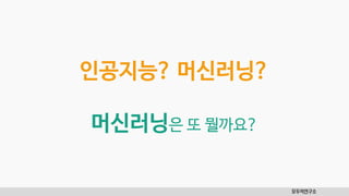 인공지능? 머신러닝?
머신러닝은 또 뭘까요?
모두의연구소
 