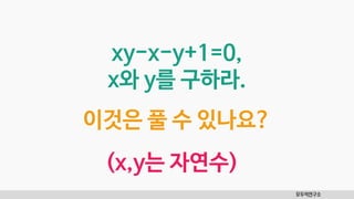 모두의연구소
이것은 풀 수 있나요?
xy-x-y+1=0,
x와 y를 구하라.
(x,y는 자연수)
 