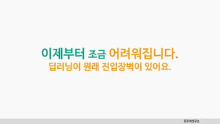 모두의연구소
이제부터 조금 어려워집니다.
딥러닝이 원래 진입장벽이 있어요.
 