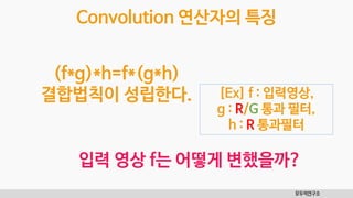 모두의연구소
Convolution 연산자의 특징
입력 영상 f는 어떻게 변했을까?
[Ex] f : 입력영상,
g : R/G 통과 필터,
h : R 통과필터
(f*g)*h=f*(g*h)
결합법칙이 성립한다.
 