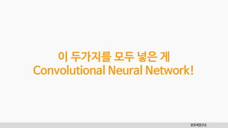 모두의연구소
이 두가지를 모두 넣은 게
Convolutional Neural Network!
 