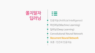 인공지능(Artificial Intelligence)
머신러닝(Machine Learning)
딥러닝(Deep Learning)
Convolutional Neural Network
쫄지말자
딥러닝
Recurrent Neural Network
토론 : 인간과 인공지능
 