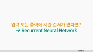 모두의연구소
입력 또는 출력에 시간 순서가 있다면?
 Recurrent Neural Network
 