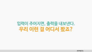 입력이 주어지면, 출력을 내보낸다.
우리 이런 걸 어디서 봤죠?
모두의연구소
 