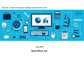 USB Camera Connectivity Platform
Capture, Create and Broadcast, Anything, Anywhere at Any Time.
CameraFi-CreateandBroadcast,Anything,AnywhereatAnyTime.
Aug. 2016
Vault Micro, Inc.
 