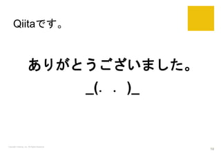 Qiitaです。
ありがとうございました。
_(．．)_
Copyright Catchup, Inc. All Rights Reserved.
10
 