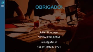 OBRIGADO!
Julien Houdayer
VP SALES LATAM
julien@s4m.io
+55 (11) 94347 9771
 