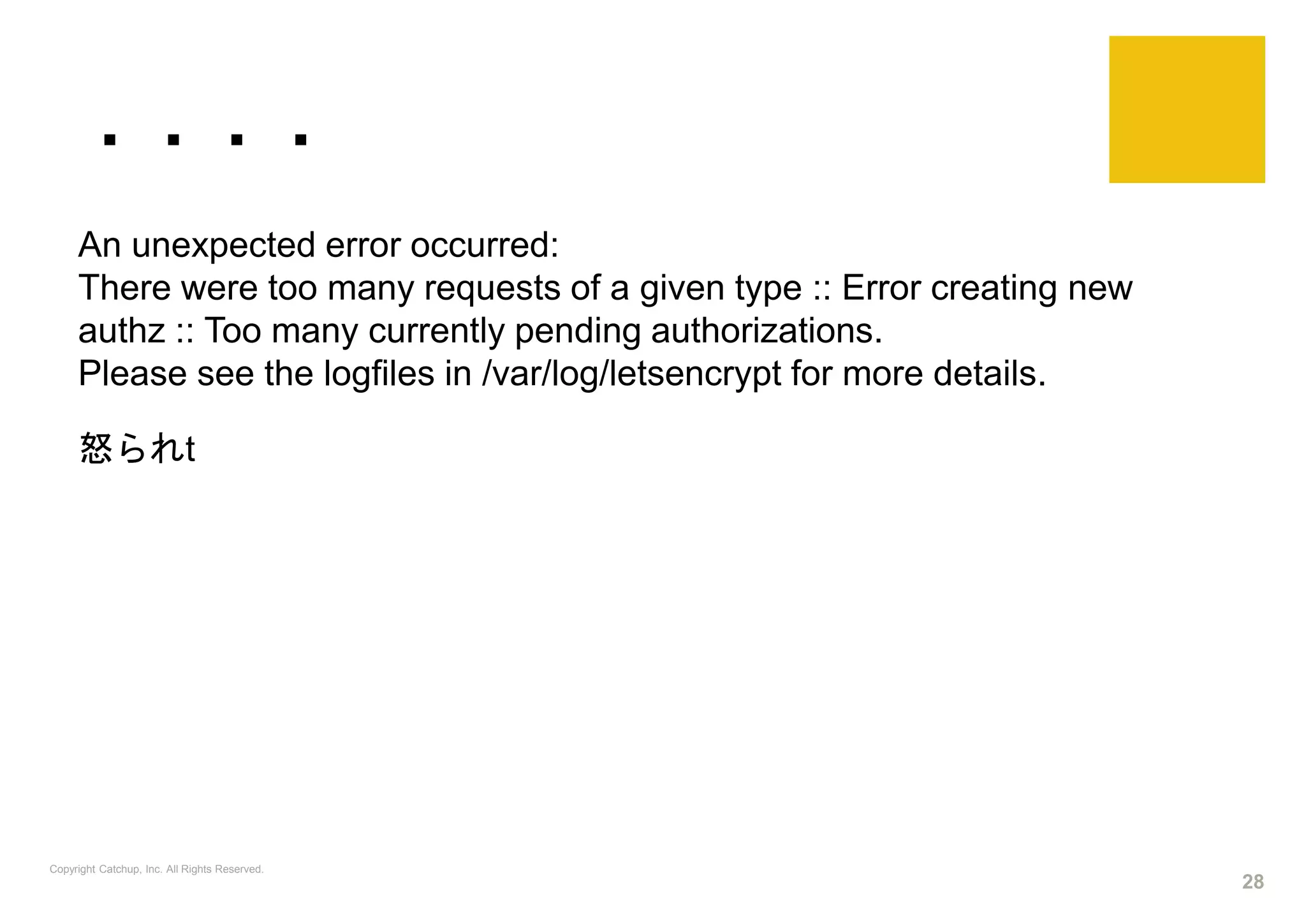 ・・・・
An unexpected error occurred:
There were too many requests of a given type :: Error creating new
authz :: Too many currently pending authorizations.
Please see the logfiles in /var/log/letsencrypt for more details.
怒られt
Copyright Catchup, Inc. All Rights Reserved.
28
 