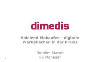 Spielend Einkaufen - digitale
Werbeflächen in der Praxis
Ibrahim Mazari
PR Manager1
 