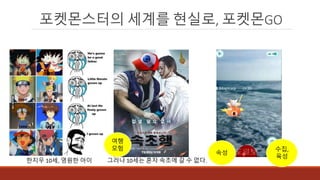 포켓몬스터의 세계를 현실로, 포켓몬GO
한지우 10세, 영원한 아이
수집,
육성
속성
여행
모험
그러나 10세는 혼자 속초에 갈 수 없다.
 