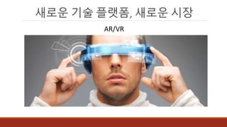 새로운 기술 플랫폼, 새로운 시장
AR/VR
 