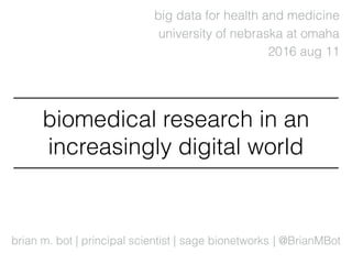 brian m. bot | principal scientist |
2016 aug 11
sage bionetworks
big data for health and medicine
biomedical research in an
increasingly digital world
| @BrianMBot
university of nebraska at omaha
 