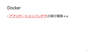 Docker
• アプリケーションコンテナの実行環境＋α
30
 