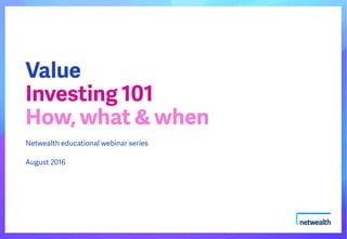 Netwealth educational webinar series
August 2016
Value
Investing 101
How, what & when
 
