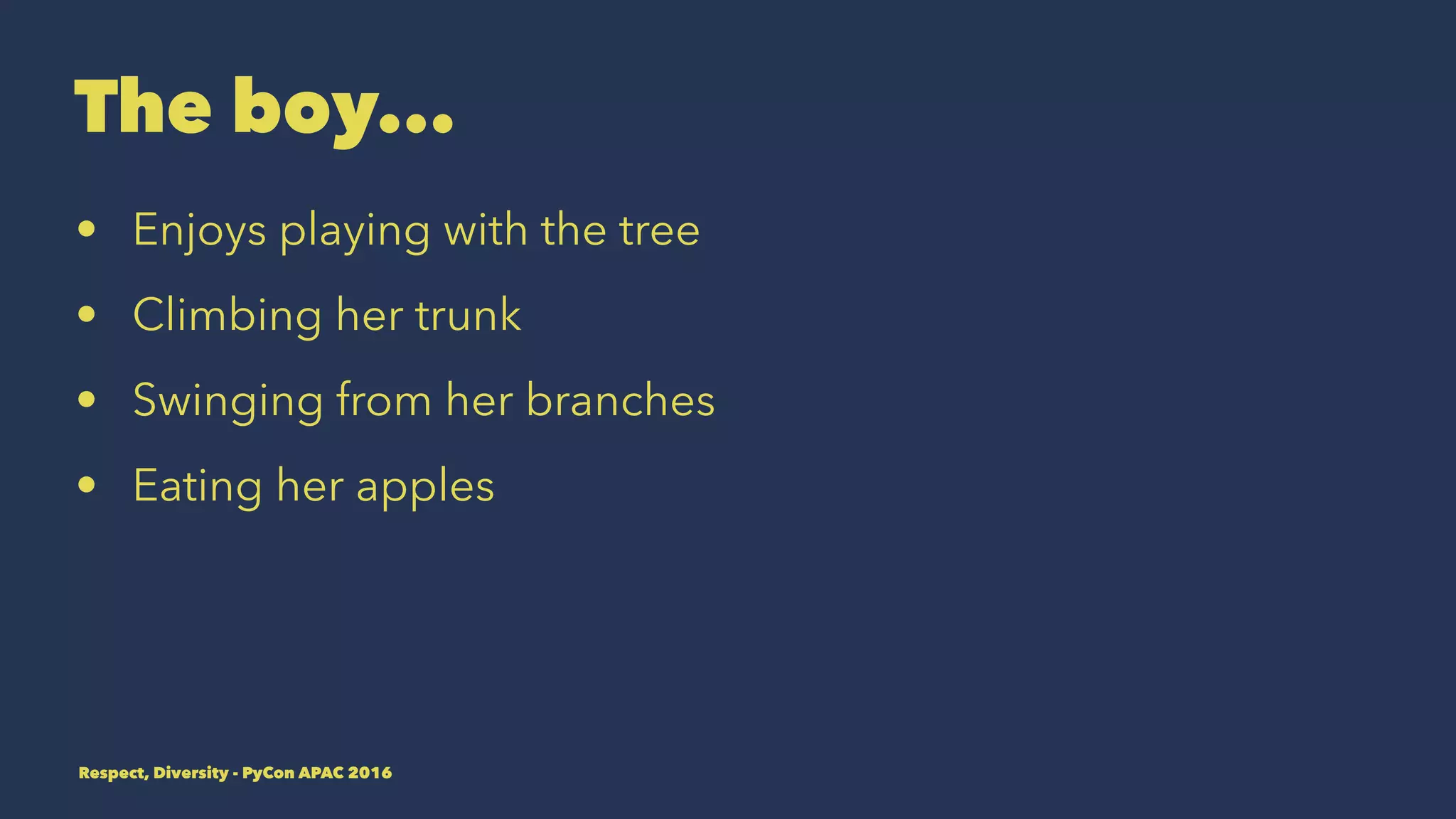 The boy...
• Enjoys playing with the tree
• Climbing her trunk
• Swinging from her branches
• Eating her apples
Respect, Diversity - PyCon APAC 2016
 