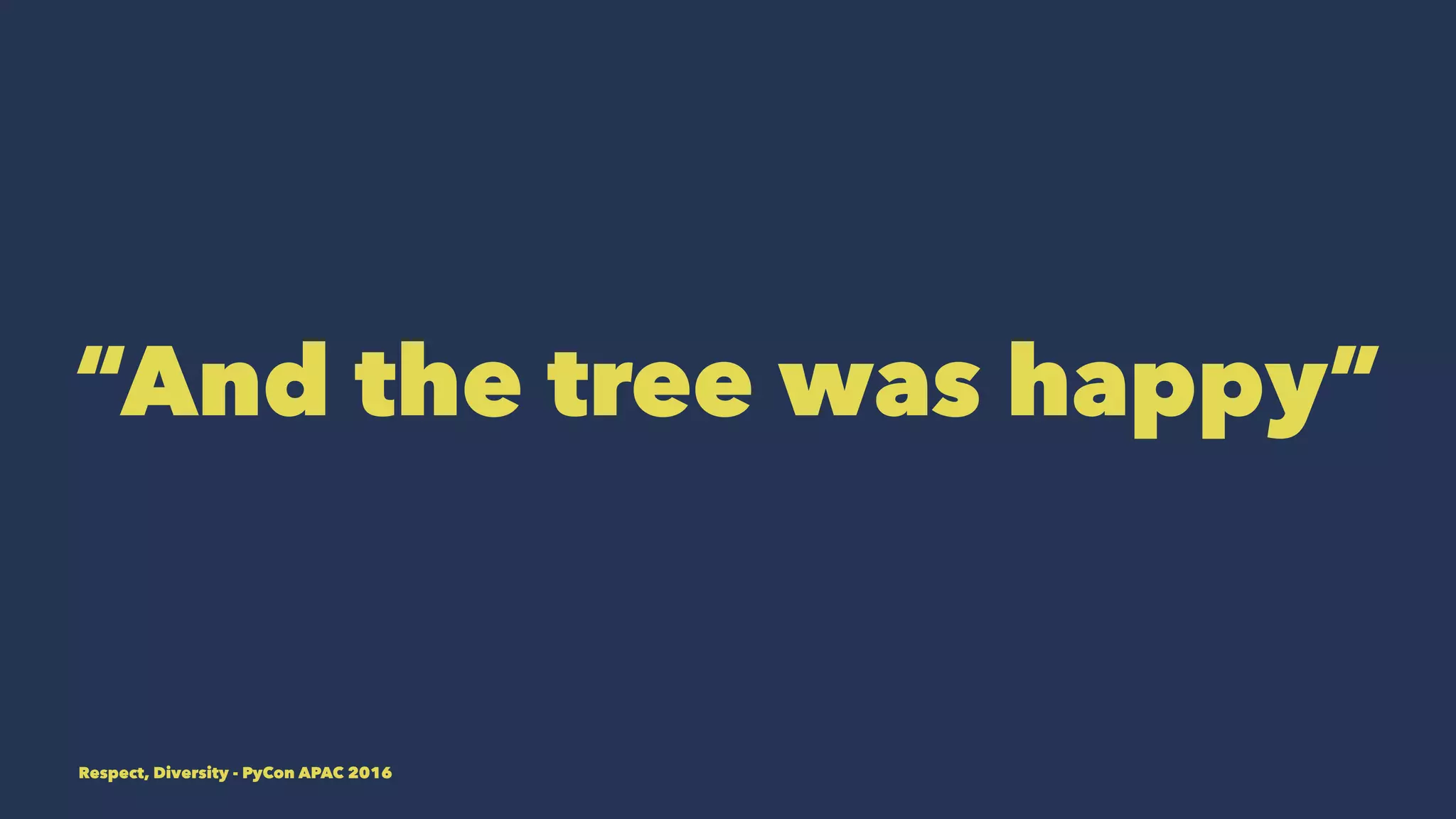 “And the tree was happy”
Respect, Diversity - PyCon APAC 2016
 