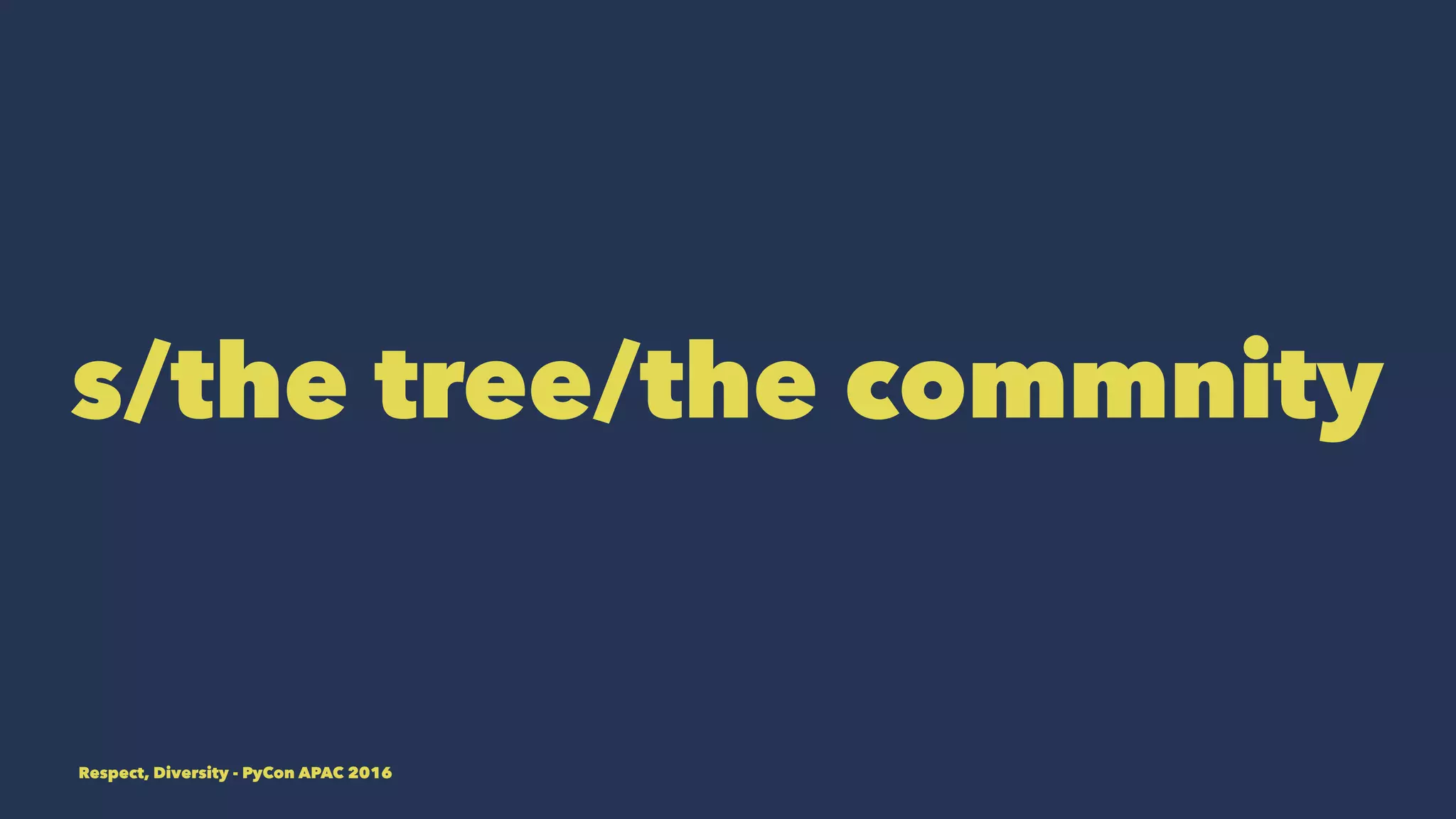s/the tree/the commnity
Respect, Diversity - PyCon APAC 2016
 