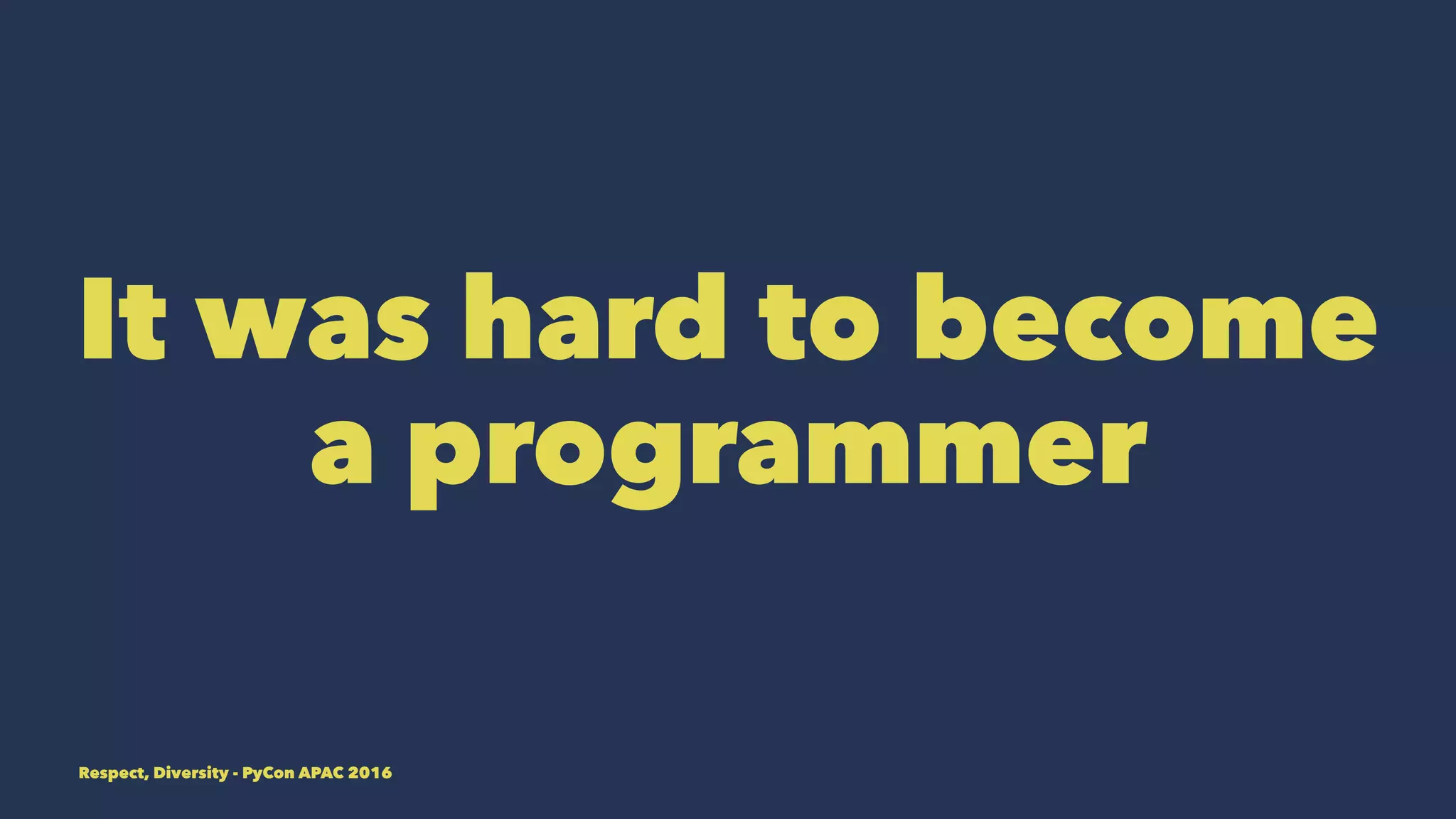 It was hard to become
a programmer
Respect, Diversity - PyCon APAC 2016
 