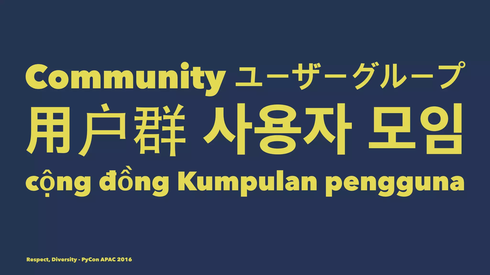 Community ユーザーグループ
用 사용자 모임
cộng đồng Kumpulan pengguna
Respect, Diversity - PyCon APAC 2016
 
