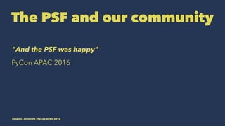 The PSF and our community
"And the PSF was happy"
PyCon APAC 2016
Respect, Diversity - PyCon APAC 2016
 