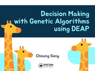 Decision Making
with Genetic Algorithms
using DEAP
Chisung Song
 