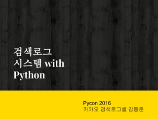 검색로그
시스템 with
Python
Pycon 2016
카카오 검색로그셀 김동문
 