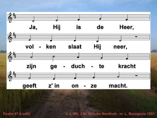 Psalm 47 (LvdK) t. J. Wit, J.W. Schulte Nordholt; m. L. Bourgeois 1551
 