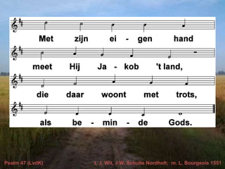 Psalm 47 (LvdK) t. J. Wit, J.W. Schulte Nordholt; m. L. Bourgeois 1551
 