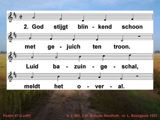 Psalm 47 (LvdK) t. J. Wit, J.W. Schulte Nordholt; m. L. Bourgeois 1551
 
