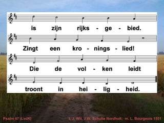 Psalm 47 (LvdK) t. J. Wit, J.W. Schulte Nordholt; m. L. Bourgeois 1551
 