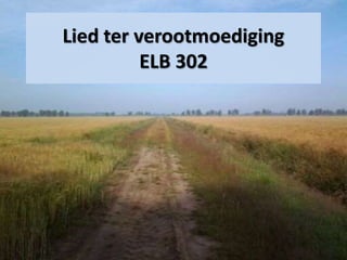 Lied ter verootmoediging
ELB 302
 