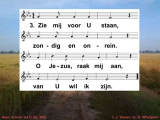 Heer, ik kom tot U (EL 302) t. J. Visser; m. G. Whelpton
 