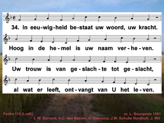 Psalm 119 (LvdK) m. L. Bourgeois 1551
t. W. Barnard, A.C. den Besten, K. Heeroma, J.W. Schulte Nordholt, J. Wit
 