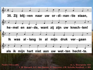 Psalm 119 (LvdK) m. L. Bourgeois 1551
t. W. Barnard, A.C. den Besten, K. Heeroma, J.W. Schulte Nordholt, J. Wit
 